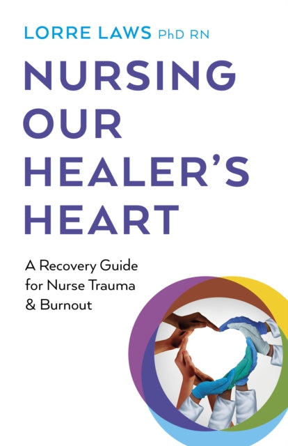 Nursing Our Healer's Heart, A Recovery Guide for Nurse Trauma & Burnout 9781803413785 Lorre Laws