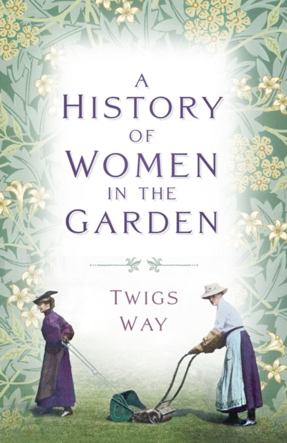 Book cover of: History of Women in the Garden. By: Twigs Way