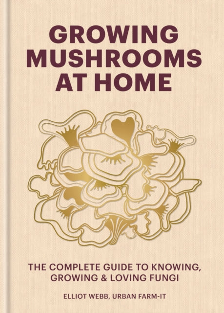 Growing Mushrooms at Home, The Complete Guide to Knowing, Growing and Loving Fungi 9781804191958 Elliot Webb