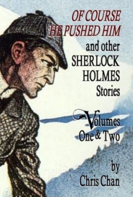 Book cover of: Of Course He Pushed Him and Other Sherlock Holmes Stories Volumes 1 & 2. By: Chris Chan