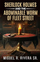 Book cover of: Sherlock Holmes and The Abominable Worm of Fleet Street. By: Miguel R. Rivera