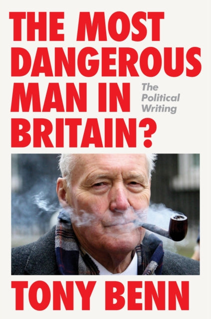 Most Dangerous Man in Britain?, The Political Writing 9781804298299 Tony Benn
