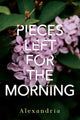 Book cover of: Pieces Left for the Morning. By: Alexandria
