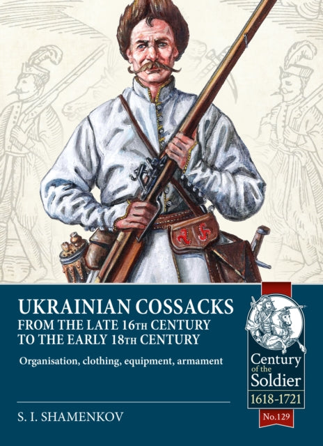 Ukrainian Cossacks late 16th - early 18th century, Organisation, clothing, equipment, armament 9781804514467 Sergey Shemenkov
