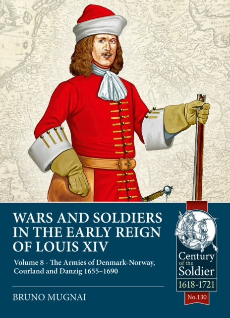 Wars and Soldiers in the Early Reign of Louis XIV Volume 8, The Armies of Denmark-Norway, 1665-1690 9781804515501 Bruno Mugnai