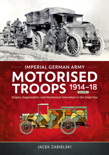 Book cover of: Imperial German Army Motorised Troops 1914-18 Volume 1