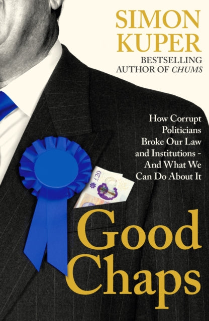 Good Chaps, How Corrupt Politicians Broke Our Law and Institutions - And What We Can Do About It 9781805221227 Simon Kuper