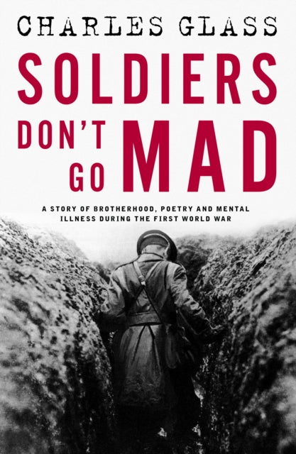 Soldiers Don't Go Mad, A Story of Brotherhood, Poetry and Mental Illness During the First World War 9781835010174 Charles Glass