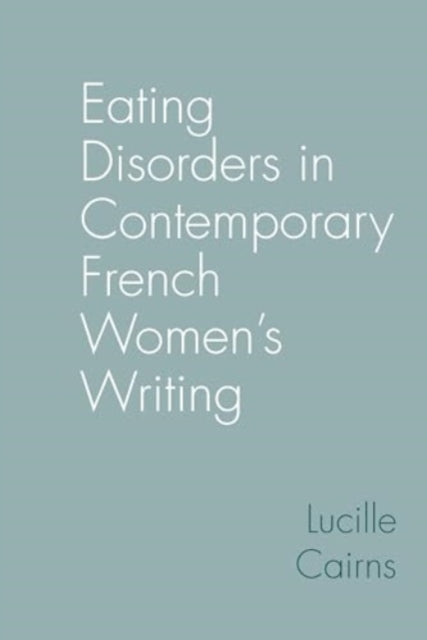 Book cover of: Eating Disorders in Contemporary French Women’s Writing. By: Lucille Cairns