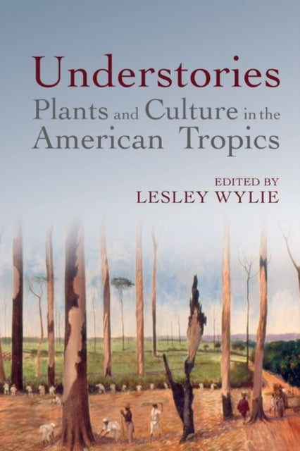 Book cover of: Understories: Plants and Culture in the American Tropics. By: Lesley Wylie
