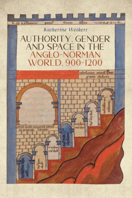 Book cover of: Authority, Gender and Space in the Anglo-Norman World, 900-1200. By: Katherine Weikert