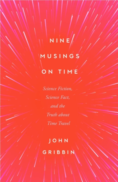 Nine Musings on Time, Science Fiction, Science Fact, and the Truth about Time Travel 9781837731749 John R. Gribbin