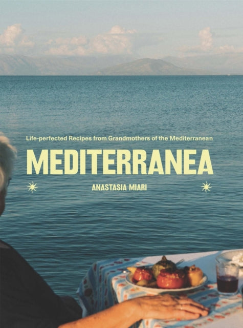 Mediterranea, Life-perfected Recipes from Grandmothers of the Mediterranean 9781837833559 Anastasia Miari