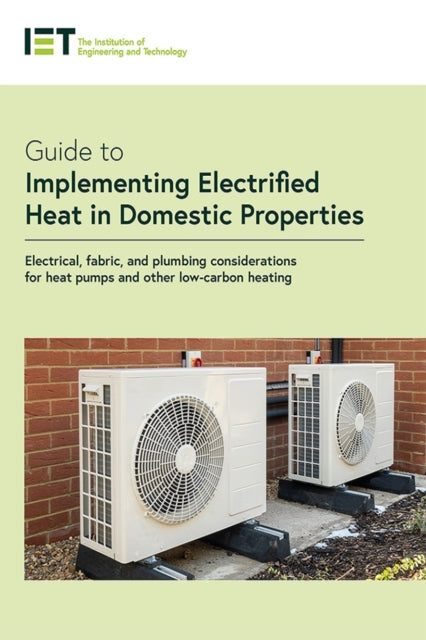 Book cover of: Guide to Implementing Electrified Heat in Domestic Properties. By: The Institution of Engineering and Technology