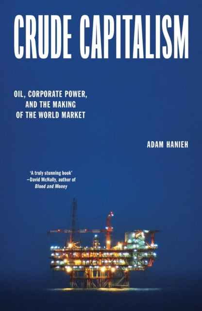 Crude Capitalism, Oil, Corporate Power, and the Making of the World Market 9781839763434 Adam Hanieh