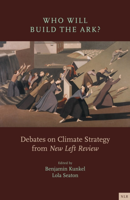 Who Will Build the Ark?, Debates on Climate Strategy from 'New Left Review' 9781839767470 Lola Seaton