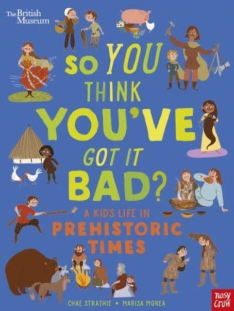British Museum: So You Think You've Got It Bad? A Kid's Life in Prehistoric Times 9781839942136 Chae Strathie