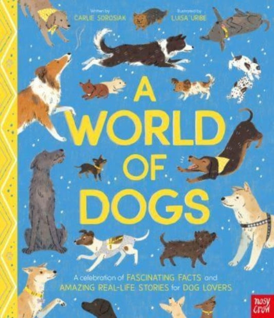 World of Dogs, A Celebration of Fascinating Facts and Amazing Real-Life Stories for Dog Lovers 9781839948497 Carlie Sorosiak