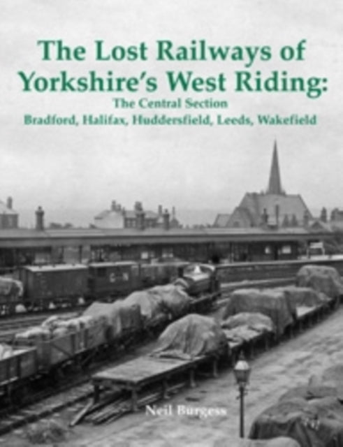 Book cover of: Lost Railways of Yorkshire's West Riding: The Central Section. By: Neil Burgess