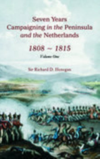 Book cover of: Seven Years Campaigning in the Peninsula and the Netherlands 1800-1815: Volume One. By: Richard D., Sir Henegan