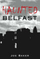 Book cover of: Haunted Belfast. By: Joe Baker