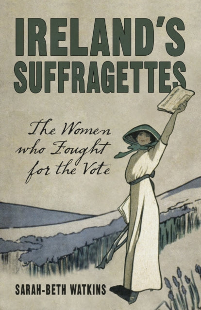 Book cover of: Ireland's Suffragettes. By: Sarah-Beth Watkins