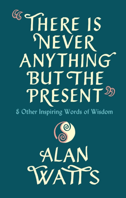 There Is Never Anything But The Present, & Other Inspiring Words of Wisdom 9781846047299 Alan Watts
