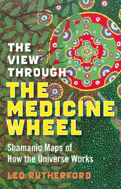 Book cover of: View Through The Medicine Wheel, The – Shamanic Maps of How the Universe Works. By: Leo Rutherford