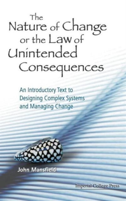 Book cover of: Nature Of Change Or The Law Of Unintended Consequences, The: An Introductory Text To Designing Complex Systems And Managing Change. By: John Mansfield