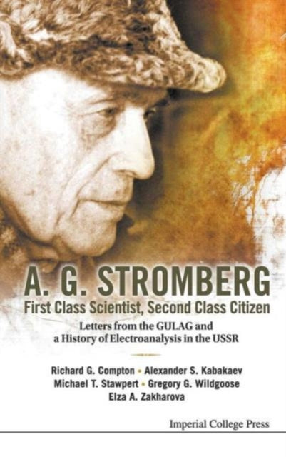 Book cover of: A. G. Stromberg - First Class Scientist, Second Class Citizen: Letters From The Gulag And A History Of Electroanalysis In The Ussr. By: R. G. Compton
