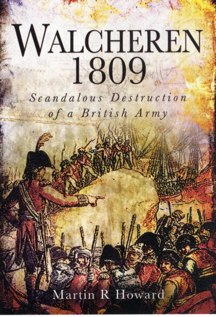 Book cover of: Walcheren 1809: Scandalous Destruction of a British Army