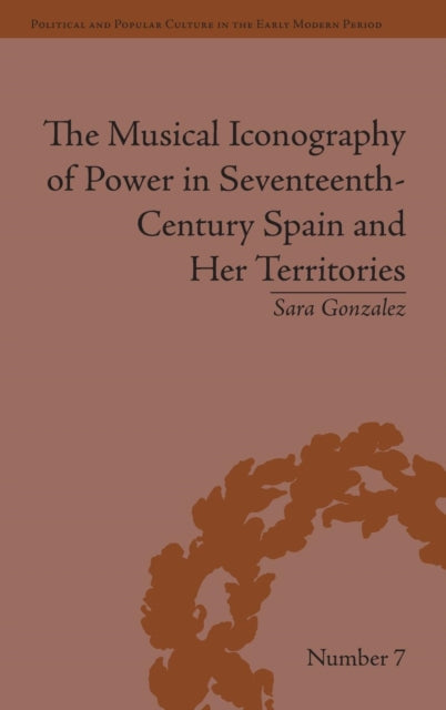 Book cover of: Musical Iconography of Power in Seventeenth-Century Spain and Her Territories. By: Sara Gonzalez