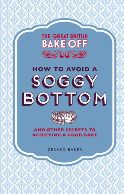 Book cover of: Great British Bake Off: How to Avoid a Soggy Bottom and Other Secrets to Achieving a Good Bake