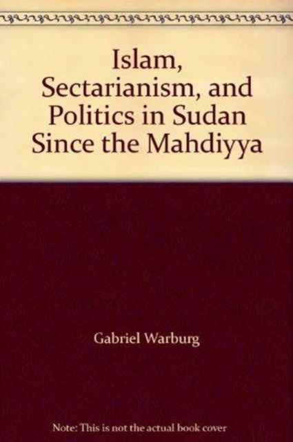 Book cover of: Islam, Sectarianism and Politics in Sudan Since the Mahdiyya