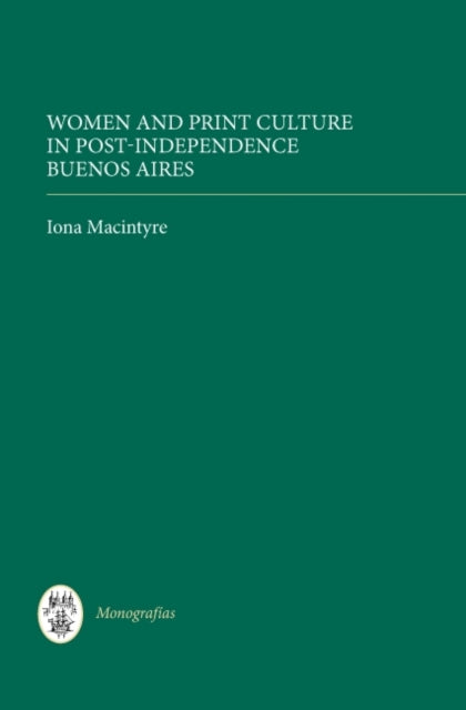 Book cover of: Women and Print Culture in Post-Independence Buenos Aires. By: Iona Macintyre