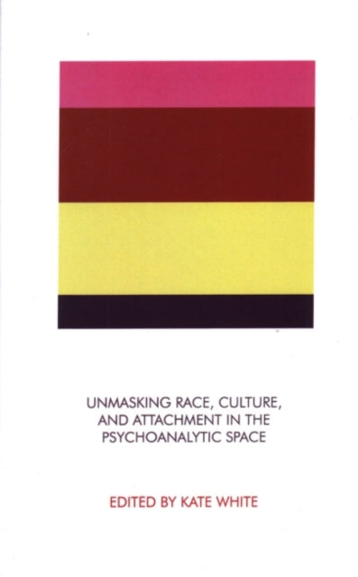 Book cover of: Unmasking Race, Culture, and Attachment in the Psychoanalytic Space. By: Kate White