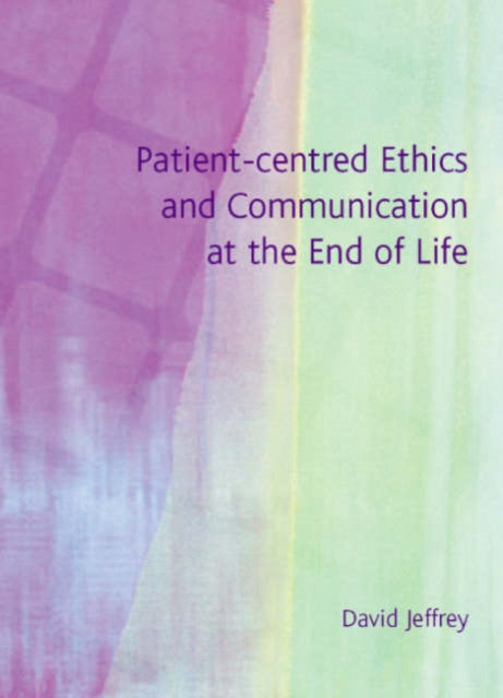 Book cover of: Patient-Centred Ethics and Communication at the End of Life. By: David Jeffrey