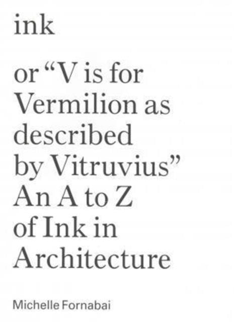Book cover of: Ink, or "Vis for Vermillion as Described by Vitruvius" – An A to Z of Ink in Architecture. By: Michelle Fornabai