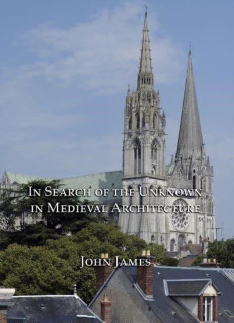 Book cover of: In Search of the Unknown in Medieval Architecture. By: James, John
