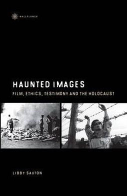 Book cover of: Haunted Images – Film, Ethics, Testimony, and the Holocaust. By: Libby Saxton