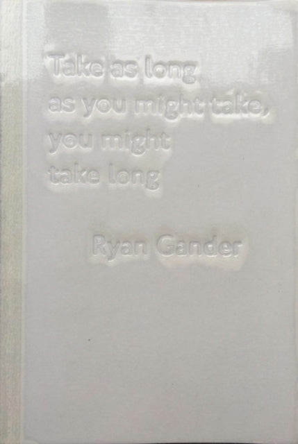 Book cover of: Take as Long as You Might Take, You Might Take Long. By: Ryan Gander