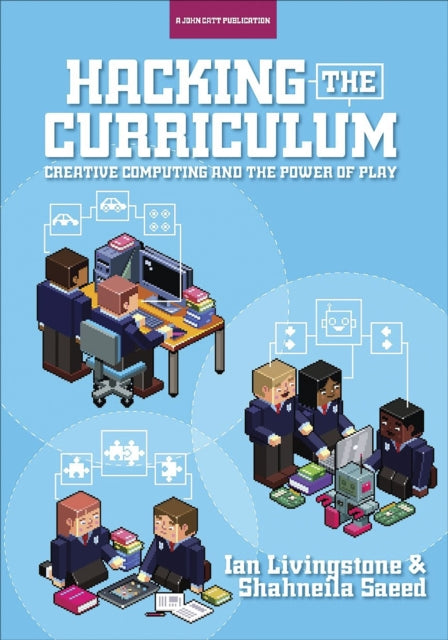 Book cover of: Hacking the Curriculum: How Digital Skills Can Save Us from the Robots. By: Ian Livingstone