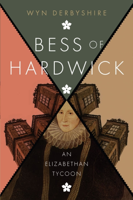 Bess of Hardwick, An Elizabethan Tycoon 9781910151051 Wyn Derbyshire