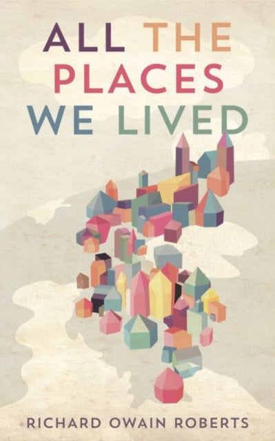 Book cover of: All the Places We Lived. By: Richard Owain Roberts