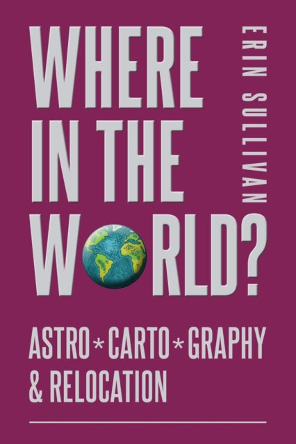 Book cover of: Where in the World? Astro*Carto*Graphy & Relocation. By: Erin Sullivan