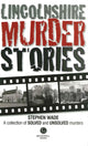 Book cover of: Lincolnshire Murder Stories. By: Stephen Wade