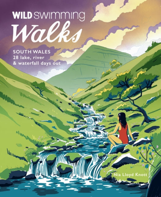 Wild Swimming Walks South Wales, 28 lake, river, waterfall and coastal days out in the Brecon Beacons, Gower and Wye Valley 9781910636398 Nia Lloyd Knott