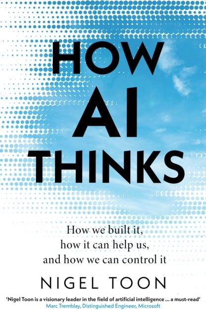 How AI Thinks, How we built it, how it can help us, and how we can control it 9781911709466 Nigel Toon