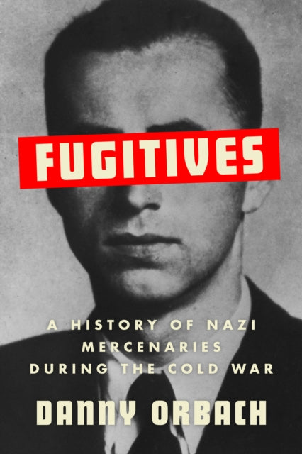 Fugitives, A History of Nazi Mercenaries During the Cold War 9781911723868 Danny Orbach