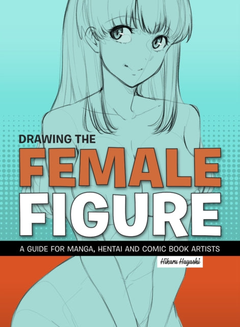 Drawing the Female Figure, A Guide for Manga, Hentai and Comic Book Artists 9781912740130 Korero Korero Press